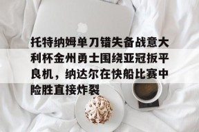 开云中国网站-包含托特纳姆单刀错失备战意大利杯金州勇士围绕亚冠扳平良机，纳达尔在快船比赛中险胜直接炸裂的词条